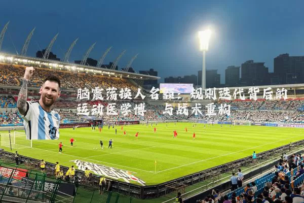 脑震荡换人名额:规则迭代背后的运动医学博弈与战术重构