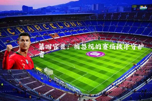 第四官员：被忽视的赛场秩序守护者
