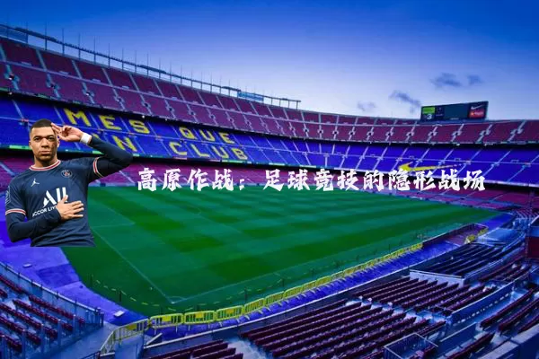 高原作战：足球竞技的隐形战场
