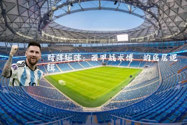 对阵矩阵:西甲战术博弈的底层逻辑
