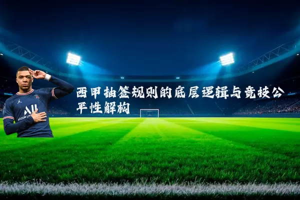 西甲抽签规则的底层逻辑与竞技公平性解构