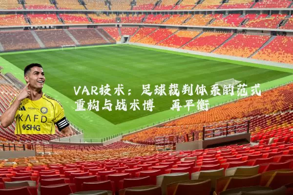VAR技术:足球裁判体系的范式重构与战术博弈再平衡
