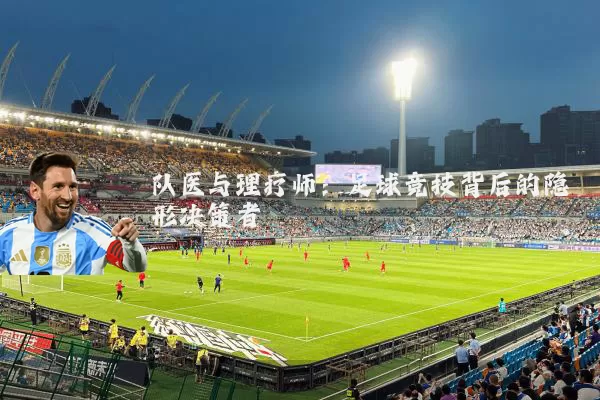 队医与理疗师:足球竞技背后的隐形决策者