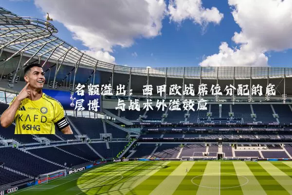 名额溢出：西甲欧战席位分配的底层博弈与战术外溢效应