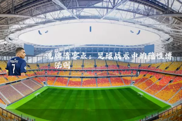 洗牌清零点：足球战术中的隐性博弈法则
