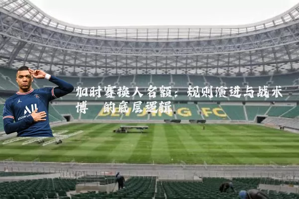 加时赛换人名额:规则演进与战术博弈的底层逻辑