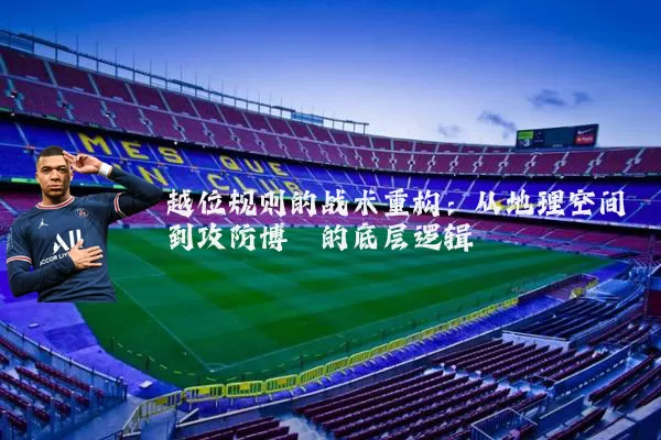 越位规则的战术重构:从地理空间到攻防博弈的底层逻辑