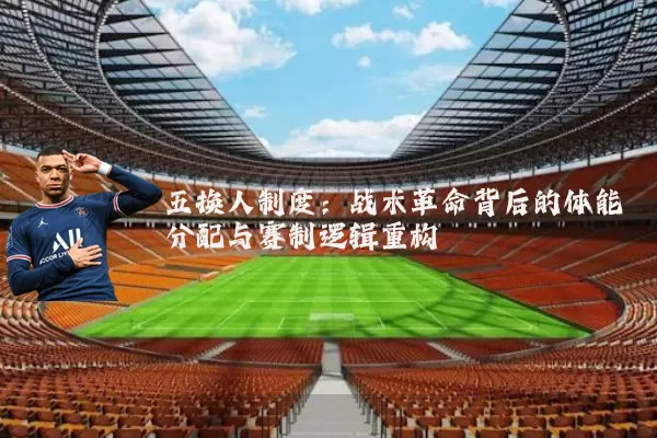 五换人制度：战术革命背后的体能分配与赛制逻辑重构