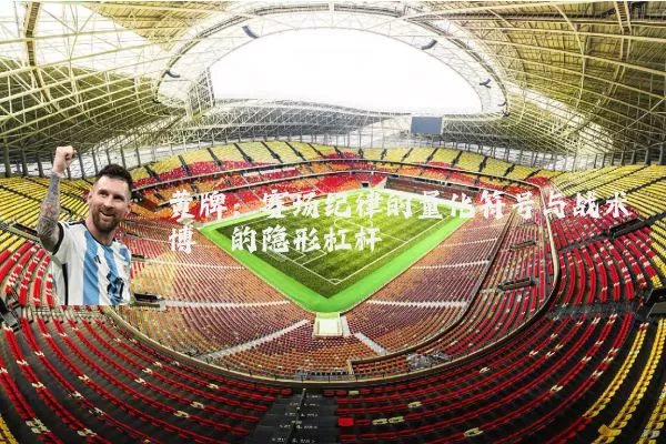 黄牌：赛场纪律的量化符号与战术博弈的隐形杠杆