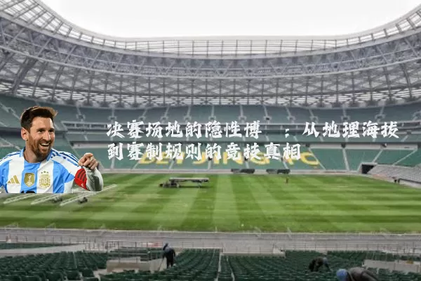 决赛场地的隐性博弈:从地理海拔到赛制规则的竞技真相