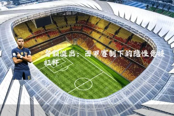 名额溢出：西甲赛制下的隐性竞技杠杆