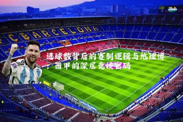 进球数背后的赛制逻辑与地理博弈：西甲的深层竞技密码