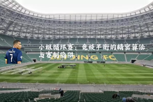 小组循环赛:竞技平衡的精密算法与赛制陷阱