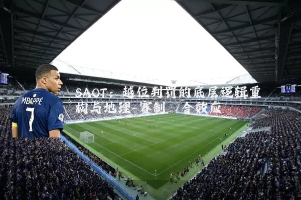 SAOT:越位判罚的底层逻辑重构与地理-赛制耦合效应