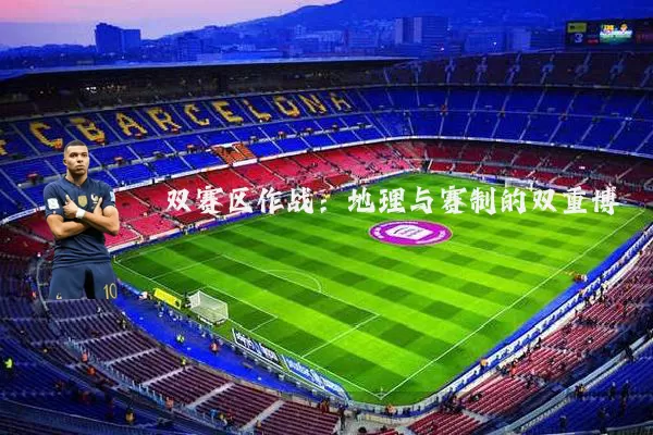 双赛区作战:地理与赛制的双重博弈