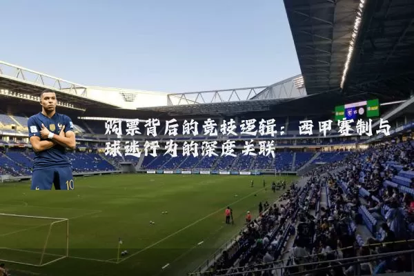 购票背后的竞技逻辑：西甲赛制与球迷行为的深度关联