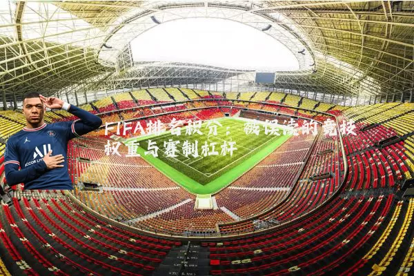 FIFA排名积分：被误读的竞技权重与赛制杠杆