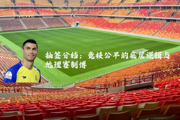 抽签分档：竞技公平的底层逻辑与地理赛制博弈