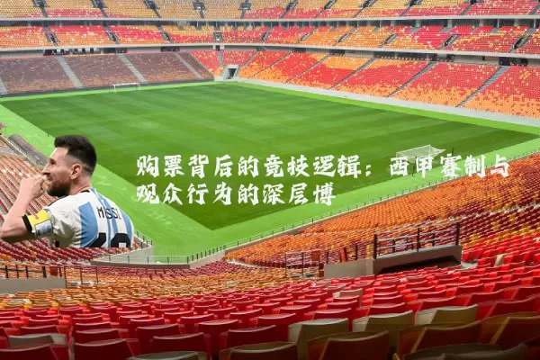 购票背后的竞技逻辑:西甲赛制与观众行为的深层博弈
