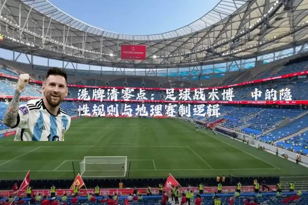 洗牌清零点:足球战术博弈中的隐性规则与地理赛制逻辑