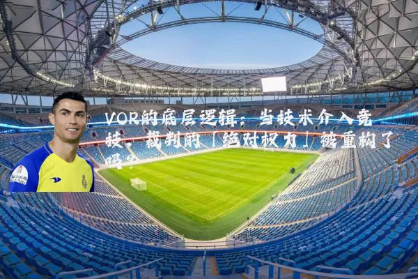 VOR的底层逻辑:当技术介入竞技,裁判的「绝对权力」被重构了吗?