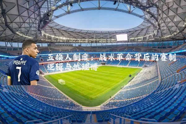 五换人制度:战术革命背后的赛制逻辑与地理博弈